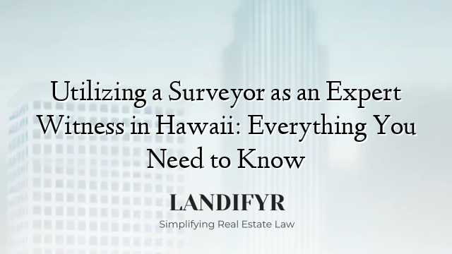 Utilizing a Surveyor as an Expert Witness in Hawaii: Everything You Need to Know