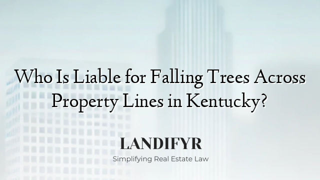 Who Is Liable for Falling Trees Across Property Lines in Kentucky?