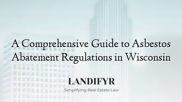 A Comprehensive Guide to Asbestos Abatement Regulations in Wisconsin
