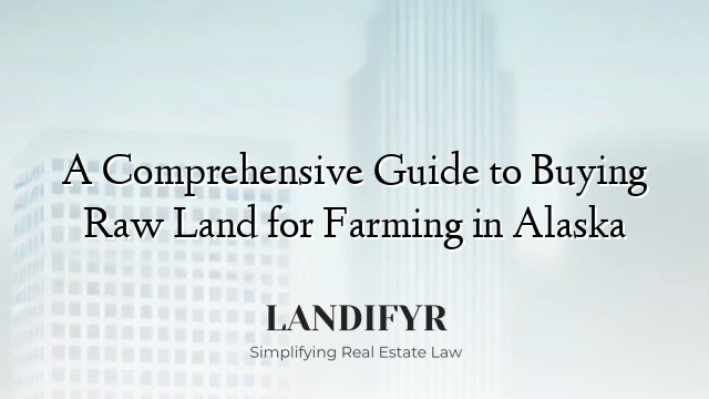 A Comprehensive Guide to Buying Raw Land for Farming in Alaska