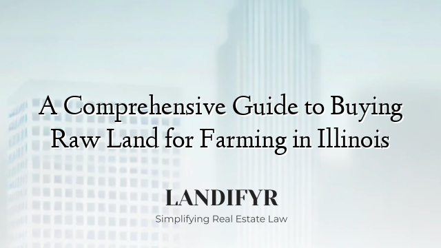 A Comprehensive Guide to Buying Raw Land for Farming in Illinois