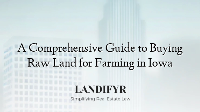 A Comprehensive Guide to Buying Raw Land for Farming in Iowa