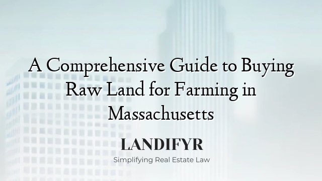 A Comprehensive Guide to Buying Raw Land for Farming in Massachusetts