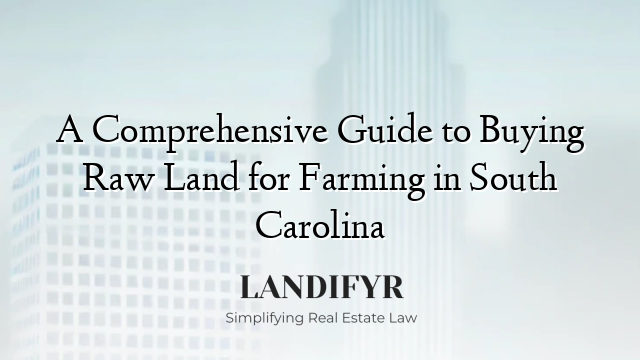A Comprehensive Guide to Buying Raw Land for Farming in South Carolina