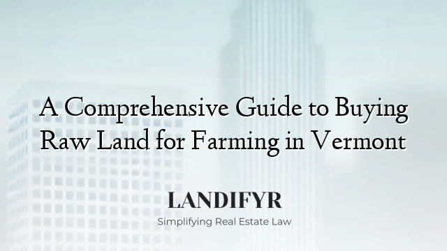 A Comprehensive Guide to Buying Raw Land for Farming in Vermont