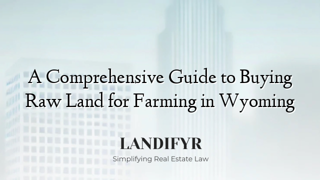 A Comprehensive Guide to Buying Raw Land for Farming in Wyoming
