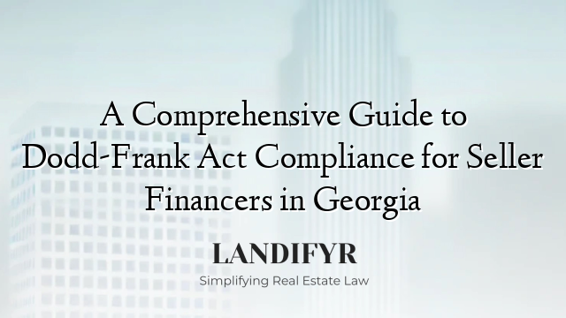 A Comprehensive Guide to Dodd-Frank Act Compliance for Seller Financers in Georgia