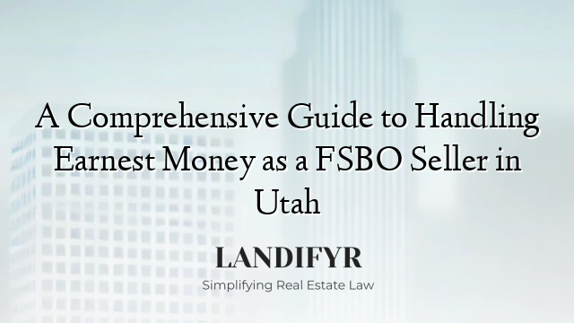 A Comprehensive Guide to Handling Earnest Money as a FSBO Seller in Utah