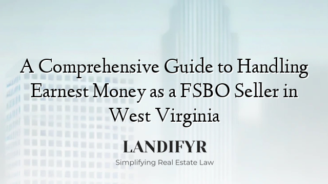 A Comprehensive Guide to Handling Earnest Money as a FSBO Seller in West Virginia