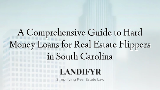 A Comprehensive Guide to Hard Money Loans for Real Estate Flippers in South Carolina