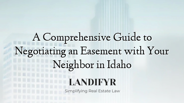 A Comprehensive Guide to Negotiating an Easement with Your Neighbor in Idaho