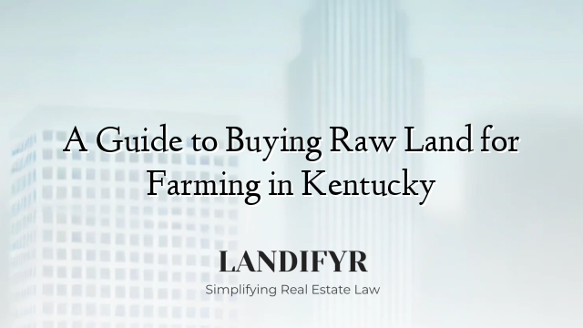 A Guide to Buying Raw Land for Farming in Kentucky