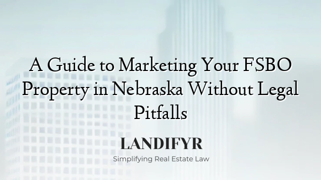 A Guide to Marketing Your FSBO Property in Nebraska Without Legal Pitfalls