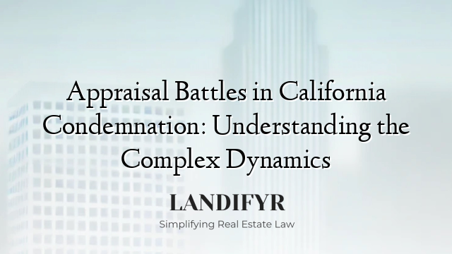 Appraisal Battles in California Condemnation: Understanding the Complex Dynamics