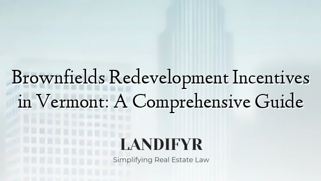 Brownfields Redevelopment Incentives in Vermont: A Comprehensive Guide
