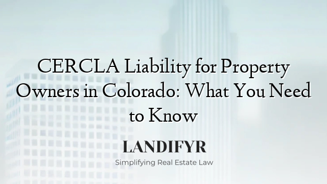 CERCLA Liability for Property Owners in Colorado: What You Need to Know