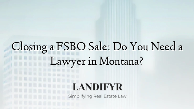 Closing a FSBO Sale: Do You Need a Lawyer in Montana?