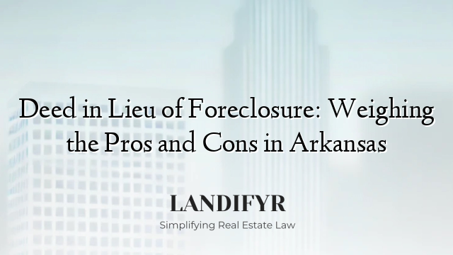 Deed in Lieu of Foreclosure: Weighing the Pros and Cons in Arkansas
