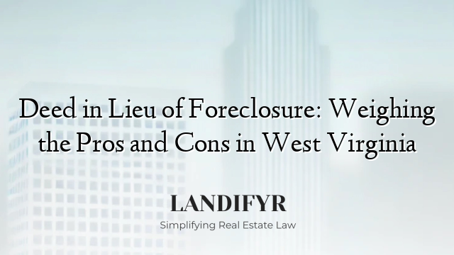 Deed in Lieu of Foreclosure: Weighing the Pros and Cons in West Virginia