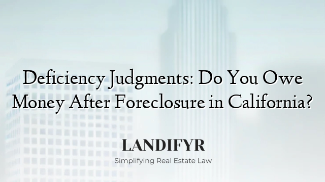 Deficiency Judgments: Do You Owe Money After Foreclosure in California?