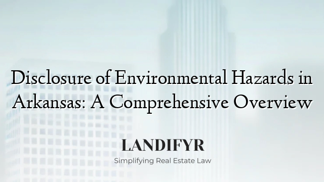 Disclosure of Environmental Hazards in Arkansas: A Comprehensive Overview