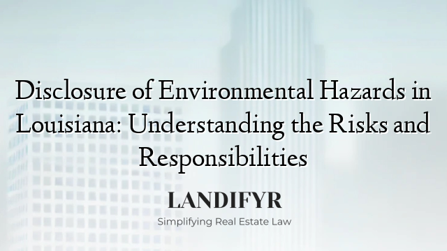 Disclosure of Environmental Hazards in Louisiana: Understanding the Risks and Responsibilities