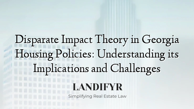 Disparate Impact Theory in Georgia Housing Policies: Understanding its Implications and Challenges