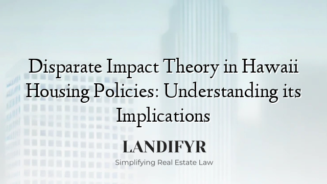 Disparate Impact Theory in Hawaii Housing Policies: Understanding its Implications