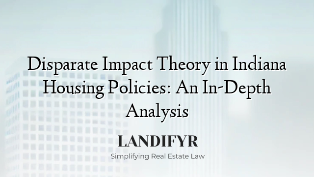 Disparate Impact Theory in Indiana Housing Policies: An In-Depth Analysis
