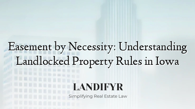Easement by Necessity: Understanding Landlocked Property Rules in Iowa