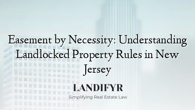 Easement by Necessity: Understanding Landlocked Property Rules in New Jersey