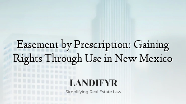 Easement by Prescription: Gaining Rights Through Use in New Mexico