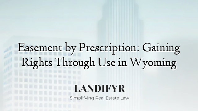 Easement by Prescription: Gaining Rights Through Use in Wyoming