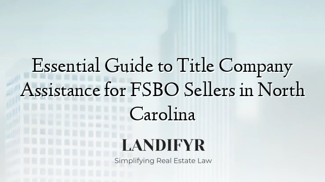 Essential Guide to Title Company Assistance for FSBO Sellers in North Carolina