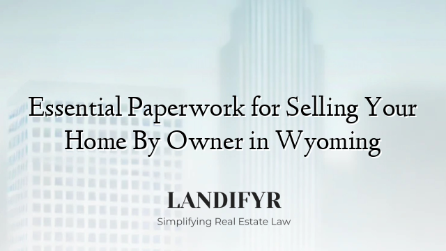Essential Paperwork for Selling Your Home By Owner in Wyoming