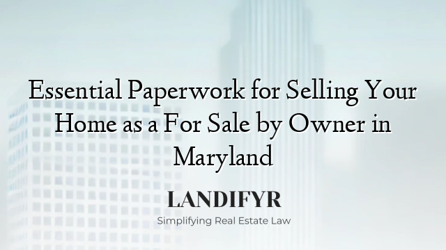 Essential Paperwork for Selling Your Home as a For Sale by Owner in Maryland