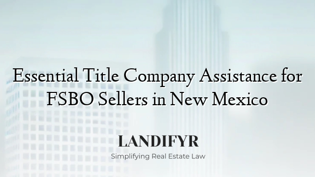 Essential Title Company Assistance for FSBO Sellers in New Mexico