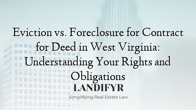 Eviction vs. Foreclosure for Contract for Deed in West Virginia: Understanding Your Rights and Obligations