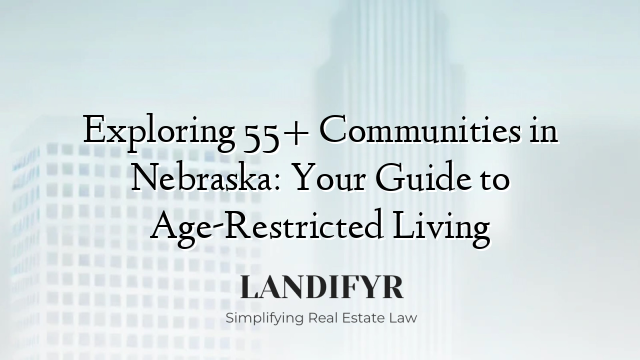 Exploring 55+ Communities in Nebraska: Your Guide to Age-Restricted Living