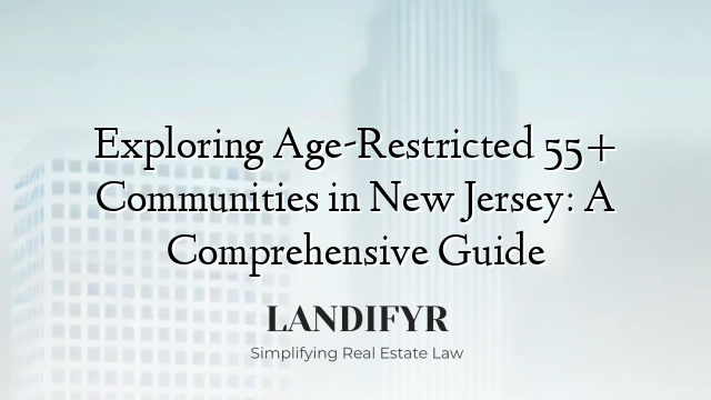 Exploring Age-Restricted 55+ Communities in New Jersey: A Comprehensive Guide