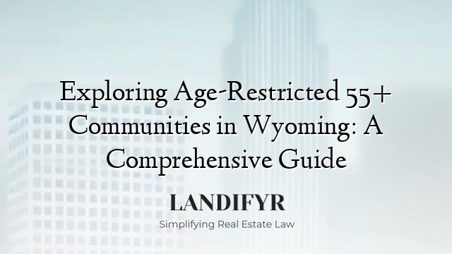 Exploring Age-Restricted 55+ Communities in Wyoming: A Comprehensive Guide
