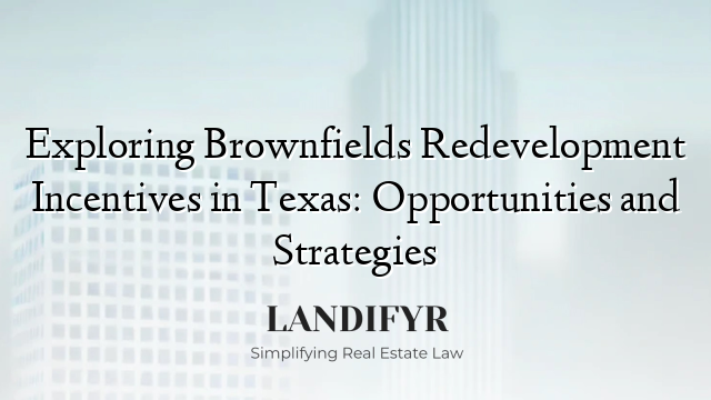 Exploring Brownfields Redevelopment Incentives in Texas: Opportunities and Strategies