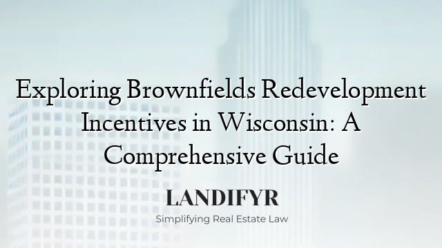 Exploring Brownfields Redevelopment Incentives in Wisconsin: A Comprehensive Guide