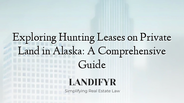 Exploring Hunting Leases on Private Land in Alaska: A Comprehensive Guide
