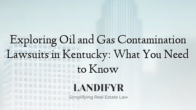 Exploring Oil and Gas Contamination Lawsuits in Kentucky: What You Need to Know