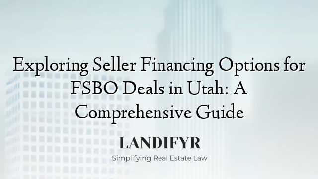 Exploring Seller Financing Options for FSBO Deals in Utah: A Comprehensive Guide