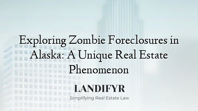 Exploring Zombie Foreclosures in Alaska: A Unique Real Estate Phenomenon