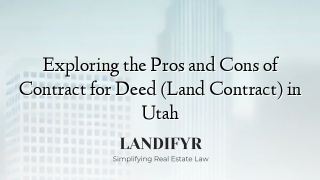 Exploring the Pros and Cons of Contract for Deed (Land Contract) in Utah