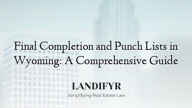 Final Completion and Punch Lists in Wyoming: A Comprehensive Guide
