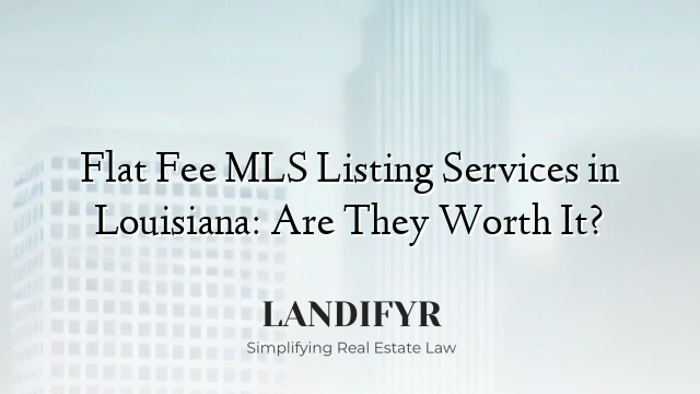 Flat Fee MLS Listing Services in Louisiana: Are They Worth It?